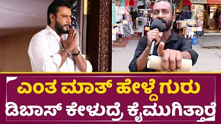 ಎಂತ ಮಾತ್ ಹೇಳ್ದೆ ಗುರು ಡಿಬಾಸ್ ಕೇಳುದ್ರೆ ಕೈ ಮುಗಿತ್ತಾರೆ